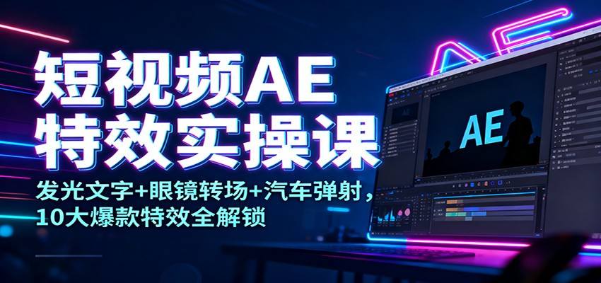 短视频AE特效实操课:发光文字+眼镜转场+汽车弹射,10大爆款特效全解锁-知行副业网